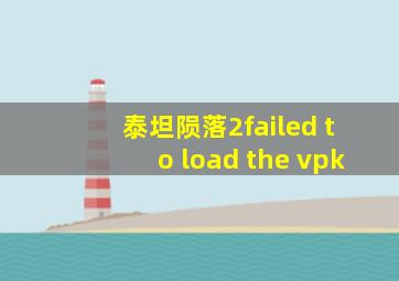 泰坦陨落2failed to load the vpk